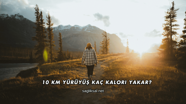 10 Km Yürüyüş Kaç Kalori Yakar?