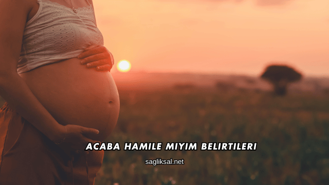 Acaba Hamile miyim Belirtileri