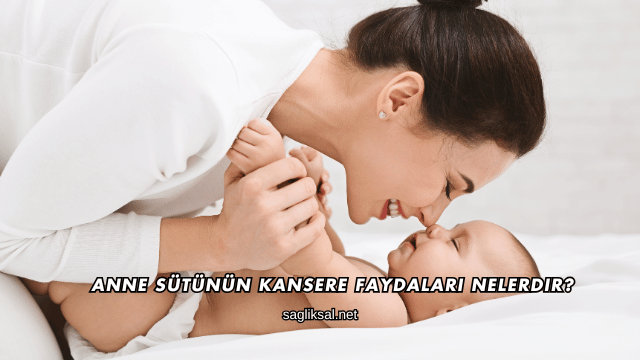 Anne Sütünün Kansere Faydaları Nelerdir?