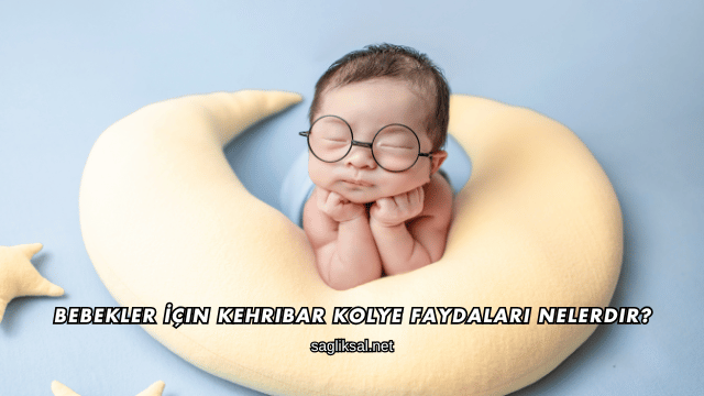 Bebekler İçin Kehribar Kolye Faydaları Nelerdir?