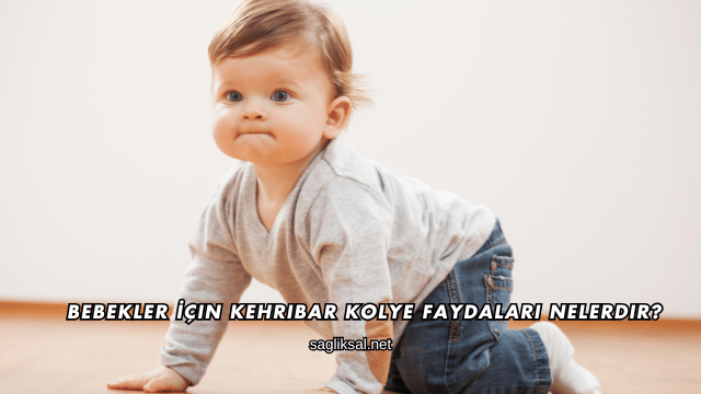Bebekler İçin Kehribar Kolye Faydaları Nelerdir?