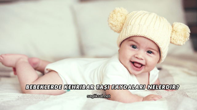 Bebeklerde Kehribar Taşı Faydaları Nelerdir?