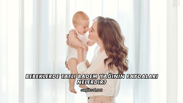 Bebeklerde Tatlı Badem Yağının Faydaları Nelerdir?