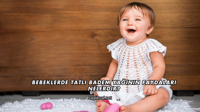 Bebeklerde Tatlı Badem Yağının Faydaları Nelerdir?