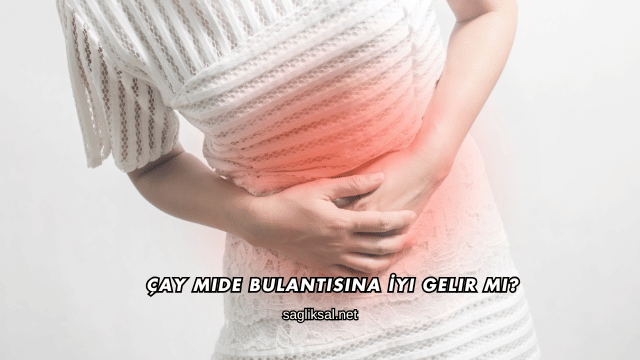 Çay Mide Bulantısına İyi Gelir mi?