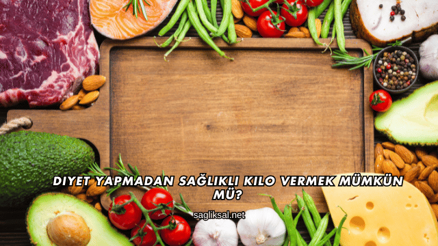 Diyet Yapmadan Sağlıklı Kilo Vermek Mümkün mü?