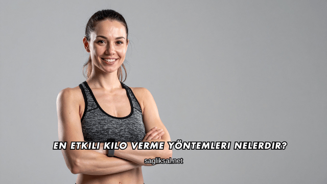 En Etkili Kilo Verme Yöntemleri Nelerdir?