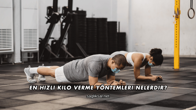 En Hızlı Kilo Verme Yöntemleri Nelerdir?