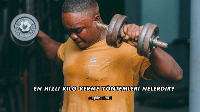 En Hızlı Kilo Verme Yöntemleri Nelerdir?