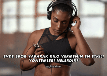 Evde Spor Yaparak Kilo Vermenin En Etkili Yöntemleri Nelerdir?