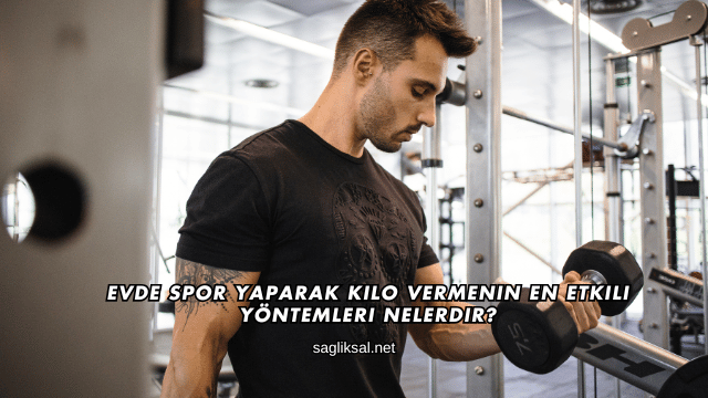 Evde Spor Yaparak Kilo Vermenin En Etkili Yöntemleri Nelerdir?