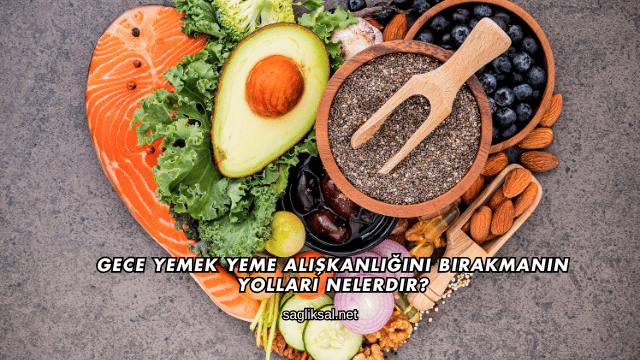 Gece Yemek Yeme Alışkanlığını Bırakmanın Yolları Nelerdir?