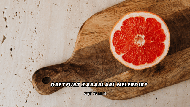 Greyfurt Zararları Nelerdir?