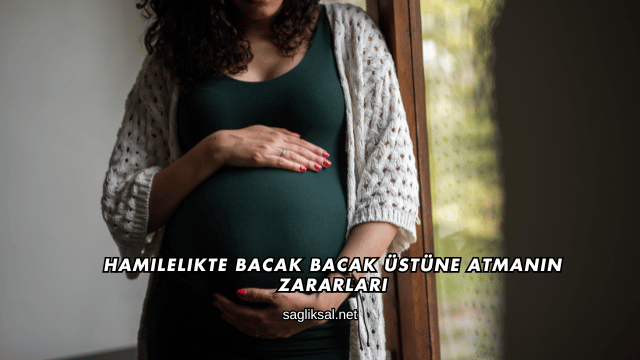 Hamilelikte Bacak Bacak Üstüne Atmanın Zararları