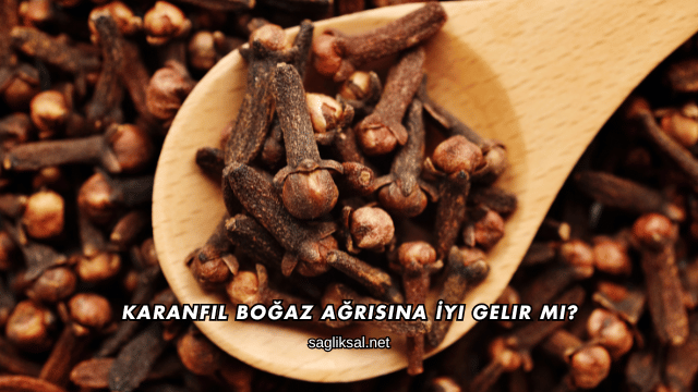 Karanfil Boğaz Ağrısına İyi Gelir mi?