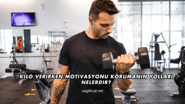 Kilo Verirken Motivasyonu Korumanın Yolları Nelerdir?