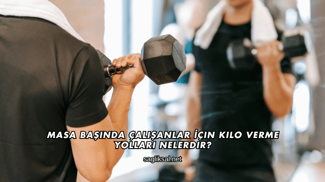 Masa Başında Çalışanlar İçin Kilo Verme Yolları Nelerdir?