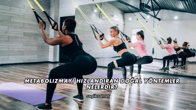 Metabolizmayı Hızlandıran Doğal Yöntemler Nelerdir?