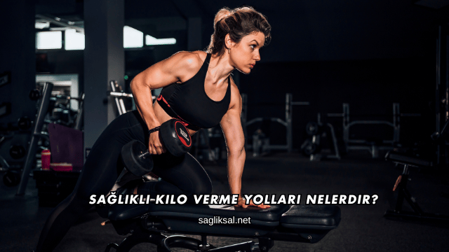 Sağlıklı Kilo Verme Yolları Nelerdir?