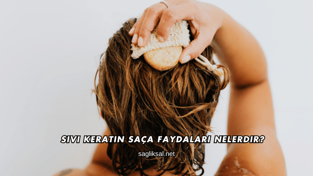 Sıvı Keratin Saça Faydaları Nelerdir?