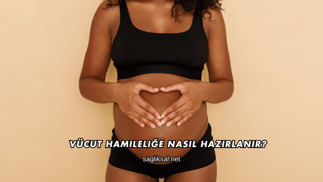 Vücut Hamileliğe Nasıl Hazırlanır?
